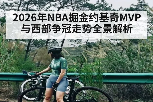 2026年NBA掘金约基奇MVP与西部争冠走势全景解析