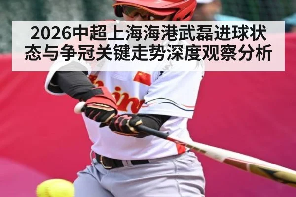 2026中超上海海港武磊进球状态与争冠关键走势深度观察分析