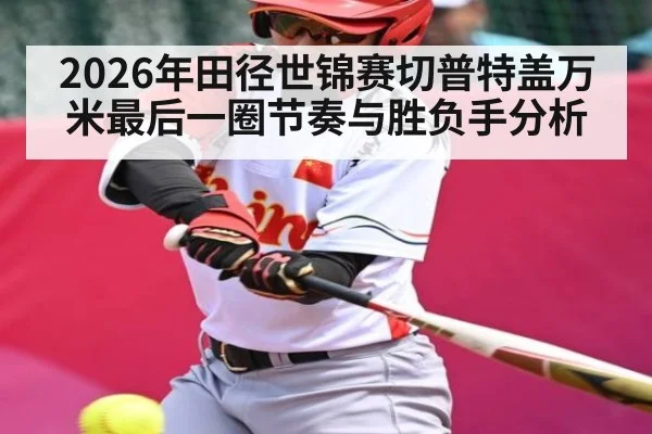 2026年田径世锦赛切普特盖万米最后一圈节奏与胜负手分析